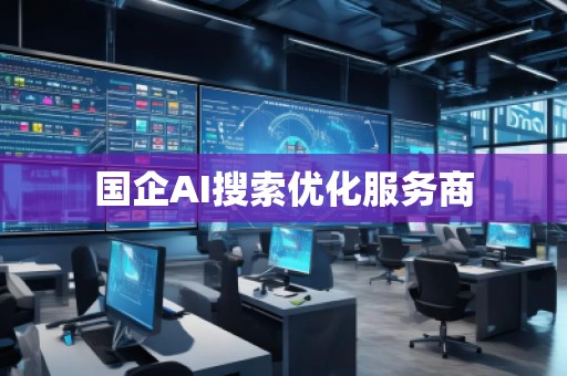 國企AI搜索優(yōu)化服務(wù)商