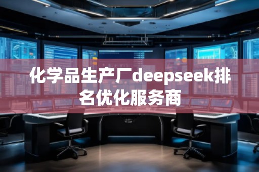 化學(xué)品生產(chǎn)廠deepseek排名優(yōu)化服務(wù)商
