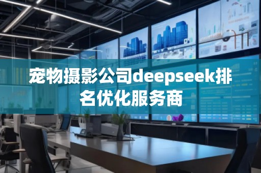 寵物攝影公司deepseek排名優(yōu)化服務(wù)商