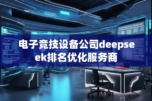 電子競技設(shè)備公司deepseek排名優(yōu)化服務(wù)商