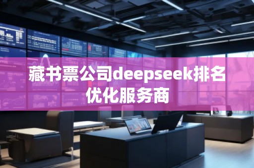 藏書票公司deepseek排名優(yōu)化服務(wù)商