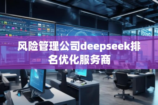 風險管理公司deepseek排名優(yōu)化服務商
