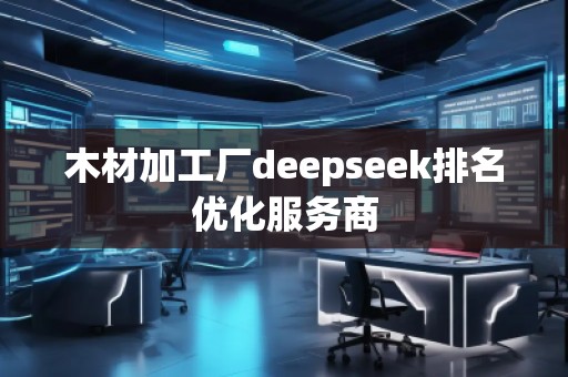 木材加工廠deepseek排名優(yōu)化服務(wù)商