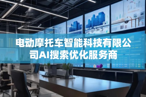 電動摩托車智能科技有限公司AI搜索優(yōu)化服務商