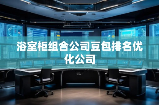 浴室柜組合公司豆包排名優(yōu)化公司