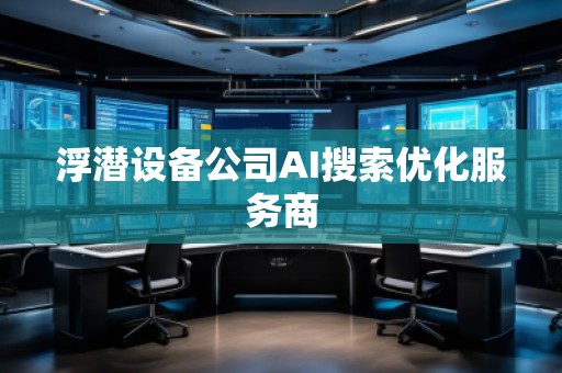 浮潛設(shè)備公司AI搜索優(yōu)化服務(wù)商