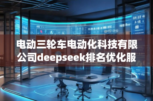 電動三輪車電動化科技有限公司deepseek排名優(yōu)化服務(wù)商