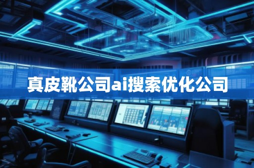 真皮靴公司ai搜索優(yōu)化公司