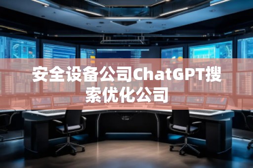 安全設備公司ChatGPT搜索優(yōu)化公司