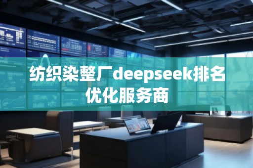 紡織染整廠deepseek排名優(yōu)化服務(wù)商
