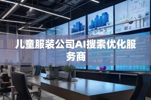 兒童服裝公司AI搜索優(yōu)化服務(wù)商