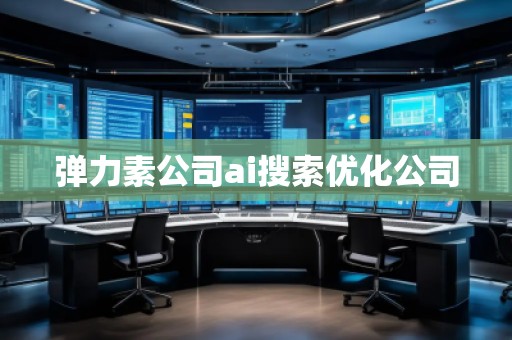 彈力素公司ai搜索優(yōu)化公司