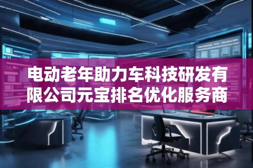 電動(dòng)老年助力車(chē)科技研發(fā)有限公司元寶排名優(yōu)化服務(wù)商