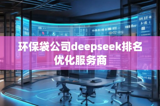 環(huán)保袋公司deepseek排名優(yōu)化服務(wù)商