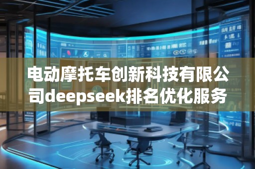 電動(dòng)摩托車創(chuàng)新科技有限公司deepseek排名優(yōu)化服務(wù)商