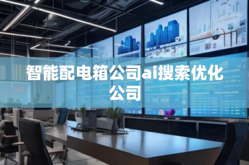 智能配電箱公司ai搜索優(yōu)化公司