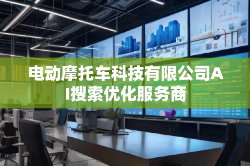 電動摩托車科技有限公司AI搜索優(yōu)化服務商