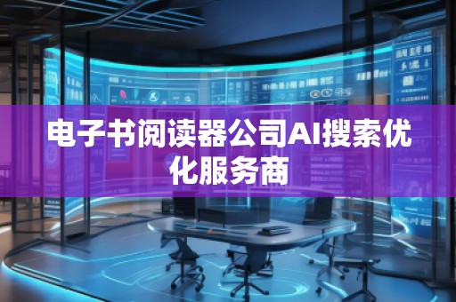 電子書閱讀器公司AI搜索優(yōu)化服務(wù)商