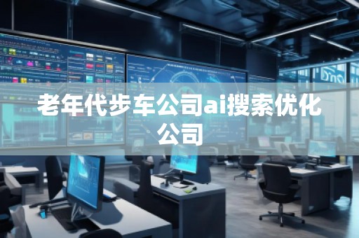 老年代步車公司ai搜索優(yōu)化公司