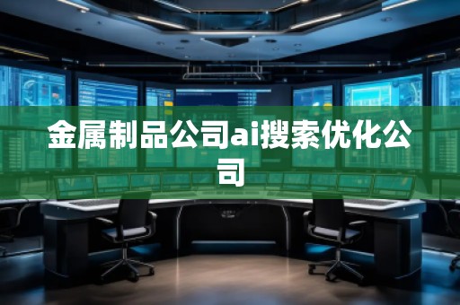 金屬制品公司ai搜索優(yōu)化公司