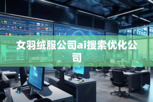 女羽絨服公司ai搜索優(yōu)化公司