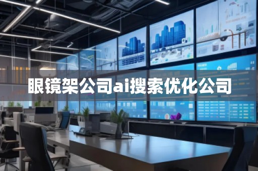 眼鏡架公司ai搜索優(yōu)化公司