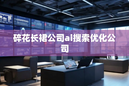 碎花長(zhǎng)裙公司ai搜索優(yōu)化公司