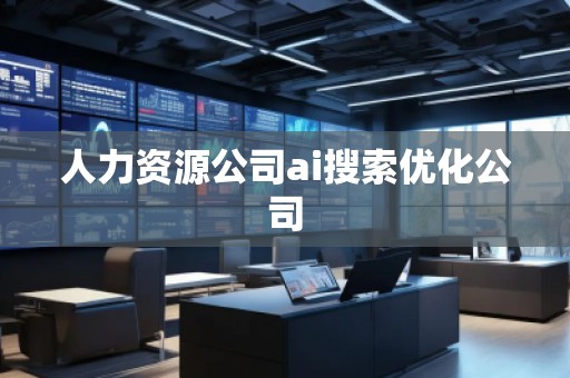 人力資源公司ai搜索優(yōu)化公司