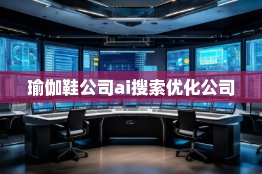 瑜伽鞋公司ai搜索優(yōu)化公司