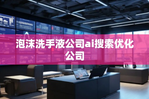 泡沫洗手液公司ai搜索優(yōu)化公司