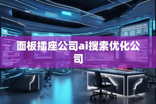 面板插座公司ai搜索優(yōu)化公司