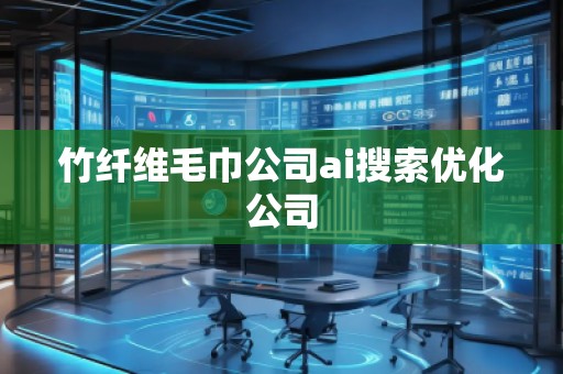竹纖維毛巾公司ai搜索優(yōu)化公司