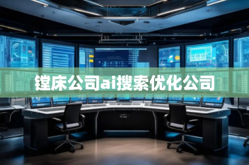 鏜床公司ai搜索優(yōu)化公司