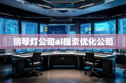 鋼琴燈公司ai搜索優(yōu)化公司