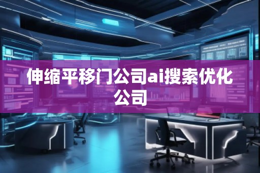 伸縮平移門公司ai搜索優(yōu)化公司