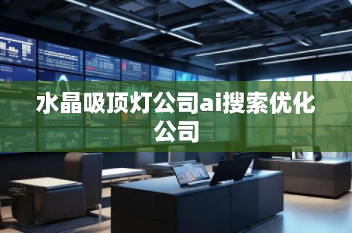 水晶吸頂燈公司ai搜索優(yōu)化公司