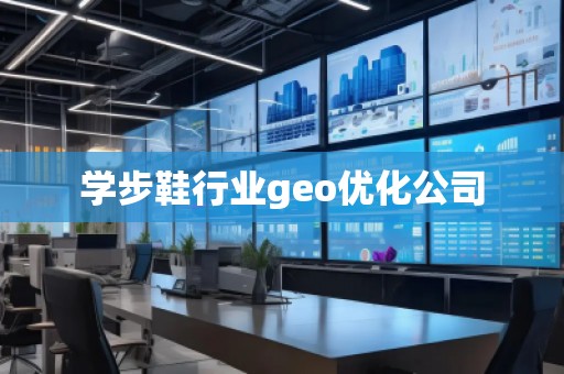 學(xué)步鞋行業(yè)geo優(yōu)化公司