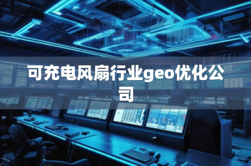 可充電風(fēng)扇行業(yè)geo優(yōu)化公司