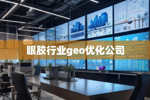 眼膠行業(yè)geo優(yōu)化公司