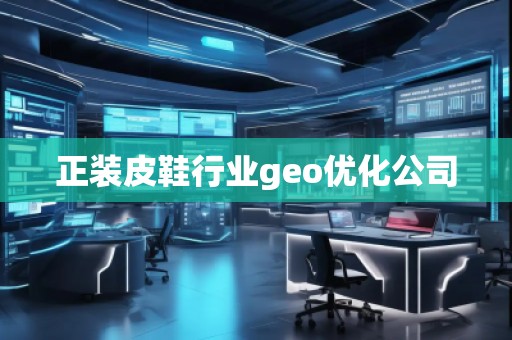 正裝皮鞋行業(yè)geo優(yōu)化公司