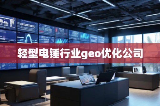輕型電錘行業(yè)geo優(yōu)化公司