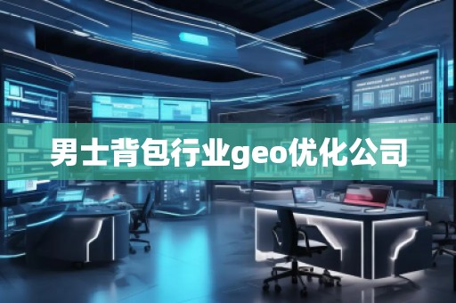 男士背包行業(yè)geo優(yōu)化公司