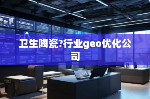 衛(wèi)生陶瓷?行業(yè)geo優(yōu)化公司