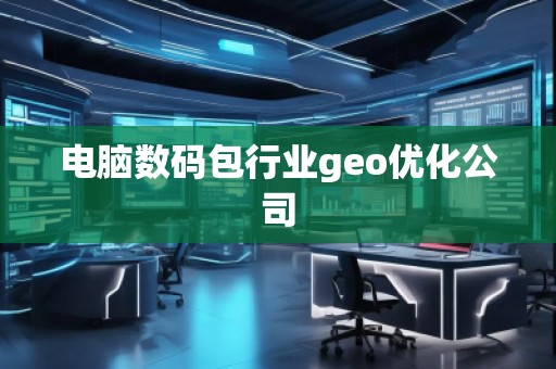 電腦數(shù)碼包行業(yè)geo優(yōu)化公司