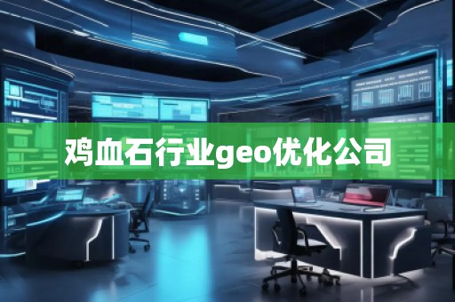 雞血石行業(yè)geo優(yōu)化公司