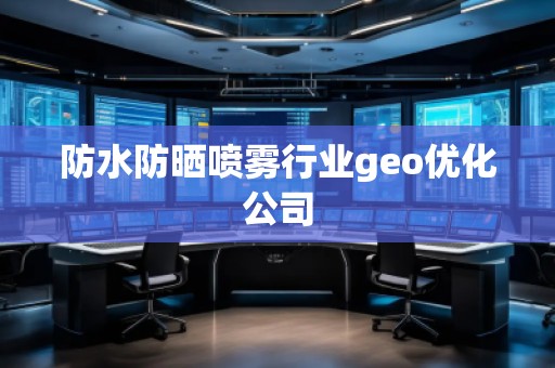 防水防曬噴霧行業(yè)geo優(yōu)化公司