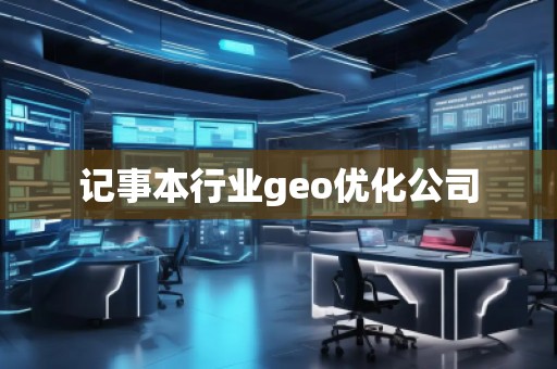 記事本行業(yè)geo優(yōu)化公司