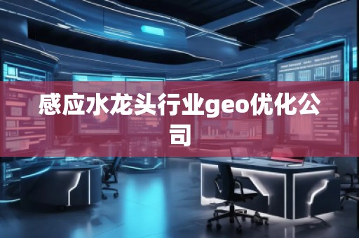 感應(yīng)水龍頭行業(yè)geo優(yōu)化公司