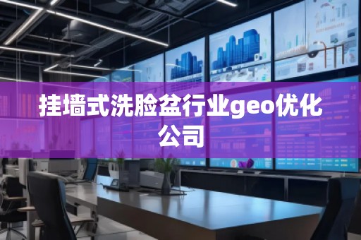 掛墻式洗臉盆行業(yè)geo優(yōu)化公司