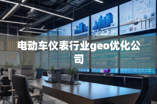 電動車儀表行業(yè)geo優(yōu)化公司
